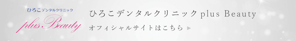ひろこデンタルクリニックplus Beauty オフィシャルサイトはこちら